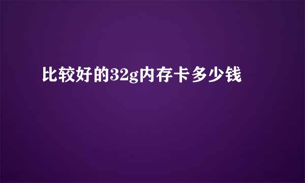 比较好的32g内存卡多少钱