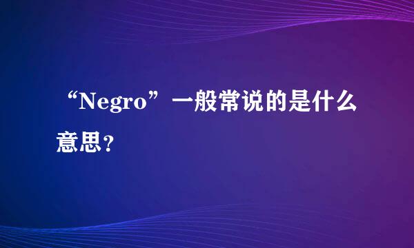 “Negro”一般常说的是什么意思？