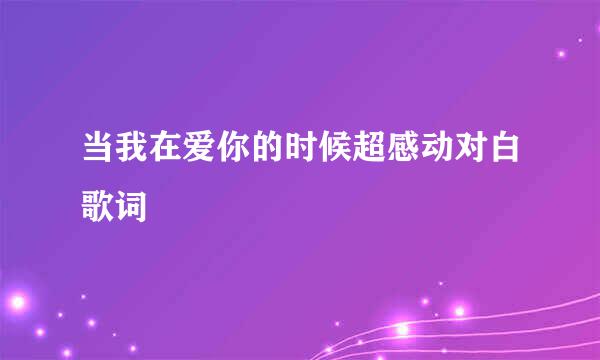 当我在爱你的时候超感动对白歌词