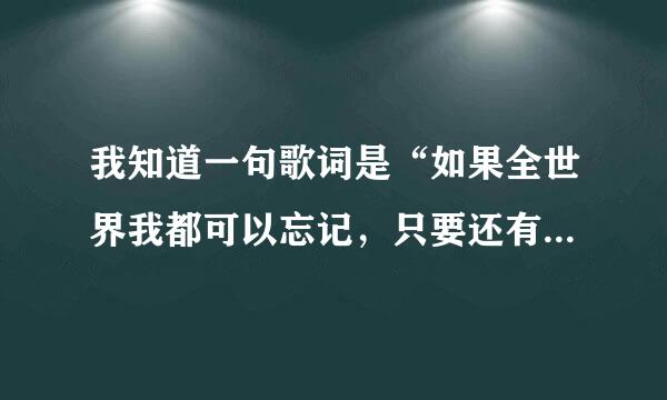 我知道一句歌词是“如果全世界我都可以忘记，只要还有你”求歌名