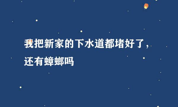 我把新家的下水道都堵好了，还有蟑螂吗