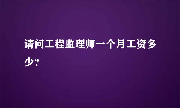 请问工程监理师一个月工资多少？