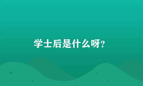 学士后是什么呀？