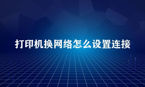 打印机换网络怎么设置连接