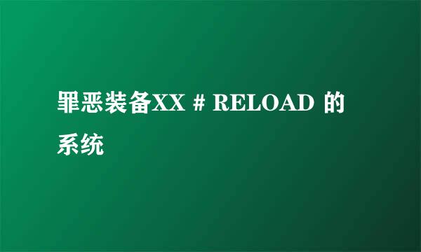 罪恶装备XX # RELOAD 的系统