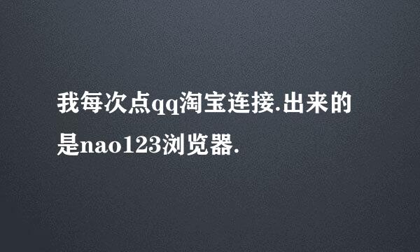 我每次点qq淘宝连接.出来的是nao123浏览器.