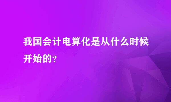 我国会计电算化是从什么时候开始的？