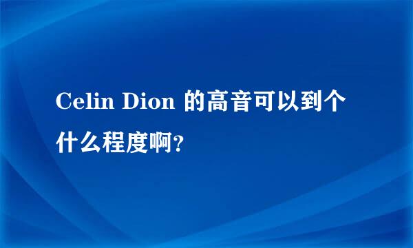 Celin Dion 的高音可以到个什么程度啊？