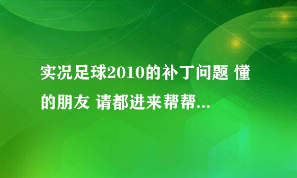 实况足球2010的补丁问题 懂的朋友 请都进来帮帮忙 很着急的