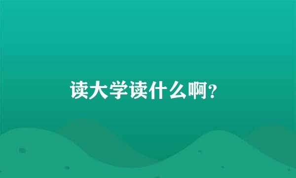 读大学读什么啊？