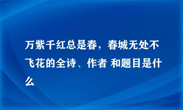 万紫千红总是春，春城无处不飞花的全诗、作者 和题目是什么