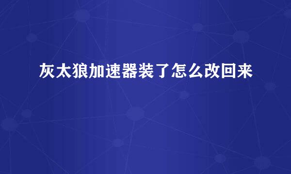 灰太狼加速器装了怎么改回来