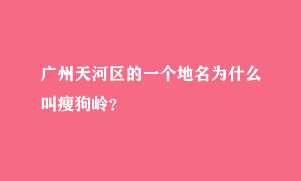 广州天河区的一个地名为什么叫瘦狗岭？