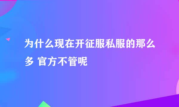 为什么现在开征服私服的那么多 官方不管呢