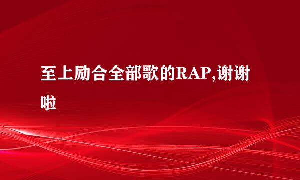 至上励合全部歌的RAP,谢谢啦