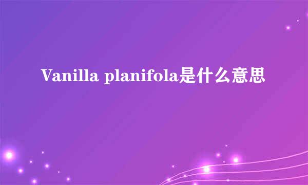 Vanilla planifola是什么意思