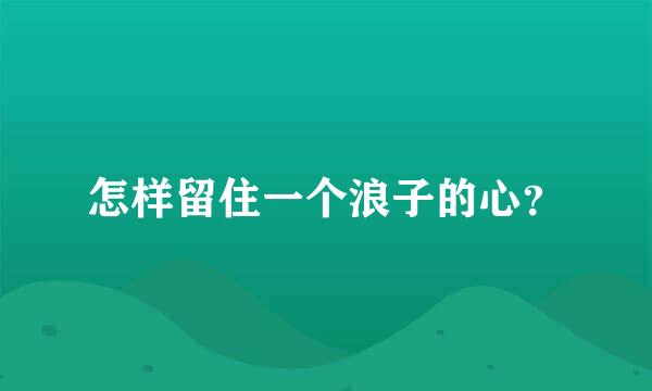 怎样留住一个浪子的心？