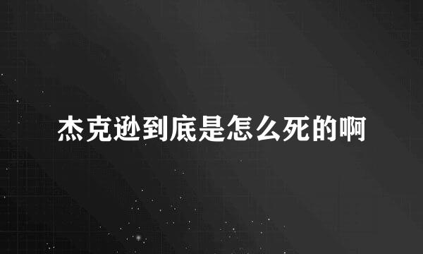 杰克逊到底是怎么死的啊