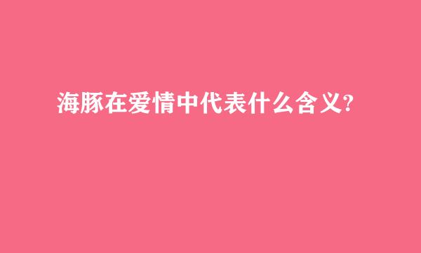 海豚在爱情中代表什么含义?