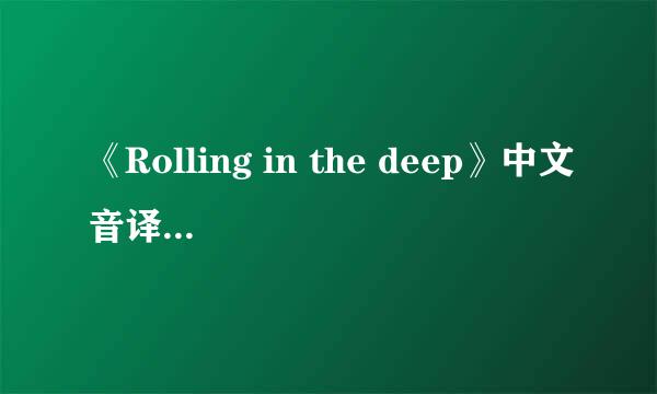 《Rolling in the deep》中文音译歌词，音译啊~~~~