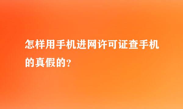 怎样用手机进网许可证查手机的真假的？