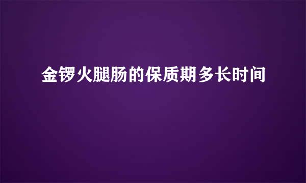 金锣火腿肠的保质期多长时间