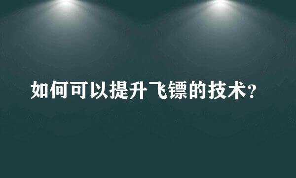 如何可以提升飞镖的技术？