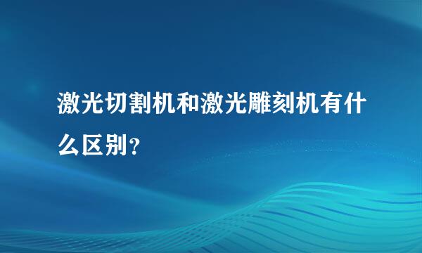 激光切割机和激光雕刻机有什么区别？