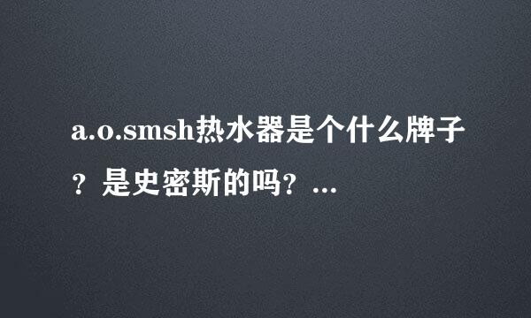 a.o.smsh热水器是个什么牌子？是史密斯的吗？质量过关吗？