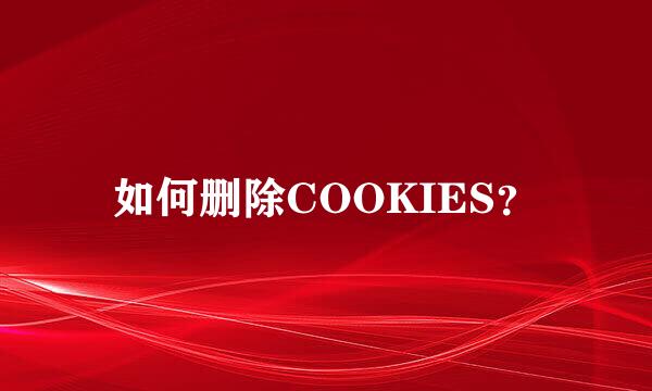 如何删除COOKIES？