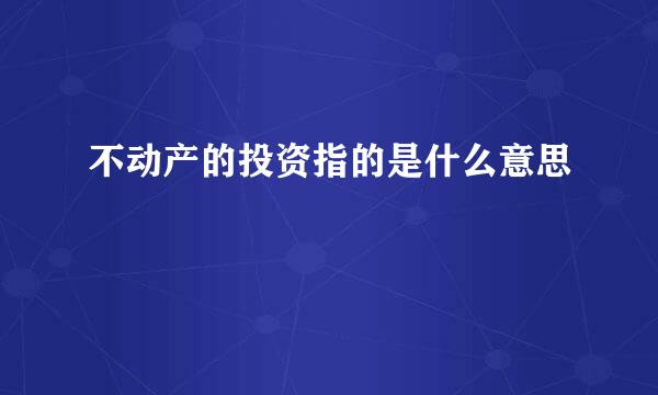 不动产的投资指的是什么意思