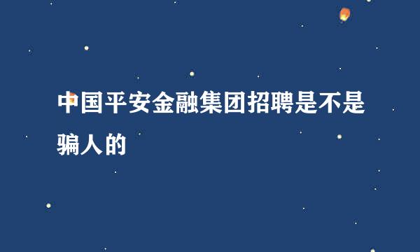 中国平安金融集团招聘是不是骗人的