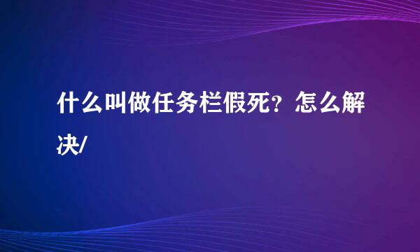 什么叫做任务栏假死？怎么解决/