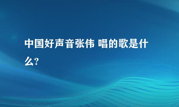 中国好声音张伟 唱的歌是什么?