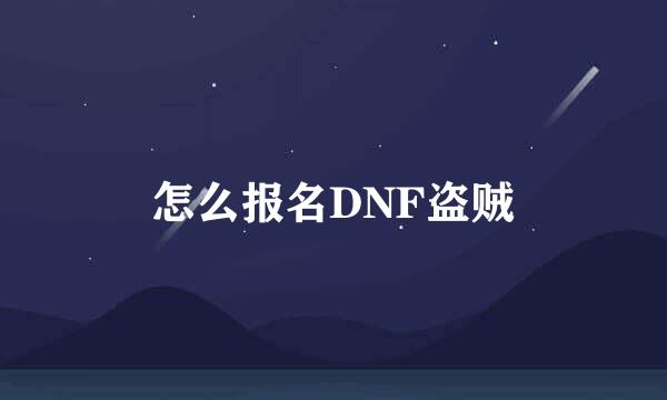 怎么报名DNF盗贼