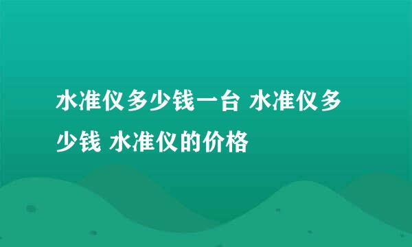 水准仪多少钱一台 水准仪多少钱 水准仪的价格