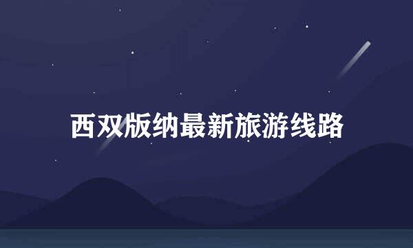 西双版纳最新旅游线路