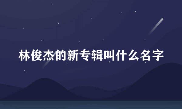 林俊杰的新专辑叫什么名字