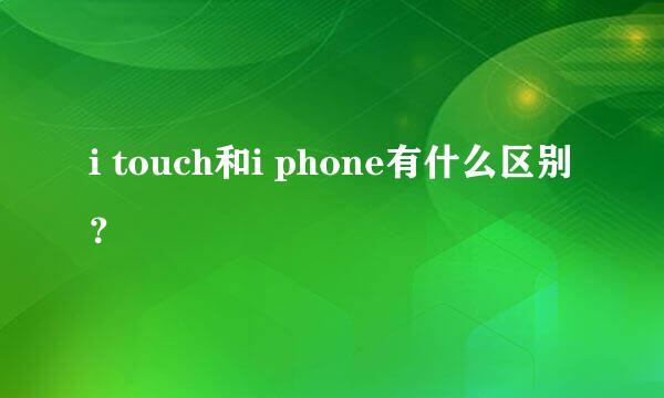 i touch和i phone有什么区别？