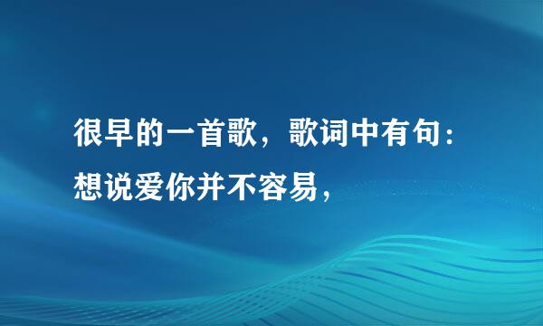 很早的一首歌，歌词中有句：想说爱你并不容易，