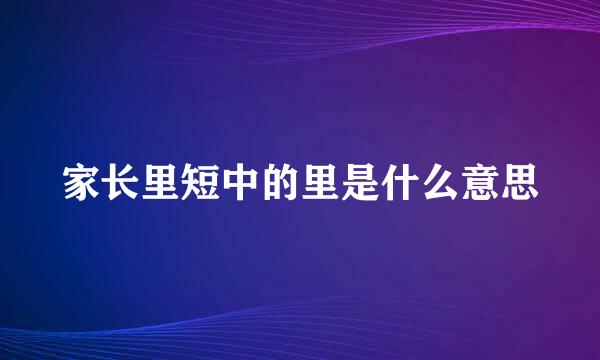 家长里短中的里是什么意思