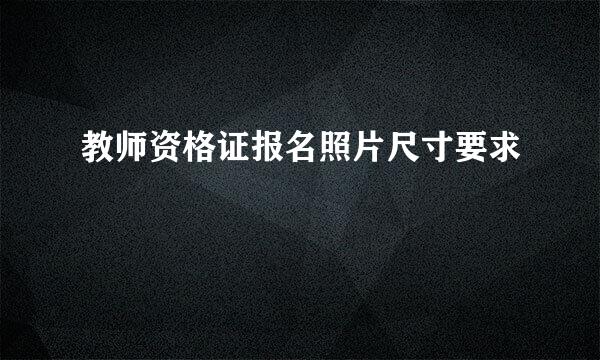 教师资格证报名照片尺寸要求