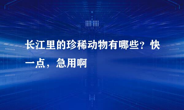 长江里的珍稀动物有哪些？快一点，急用啊