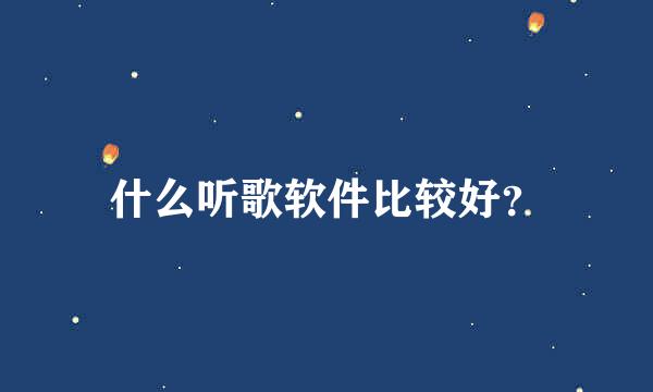 什么听歌软件比较好？