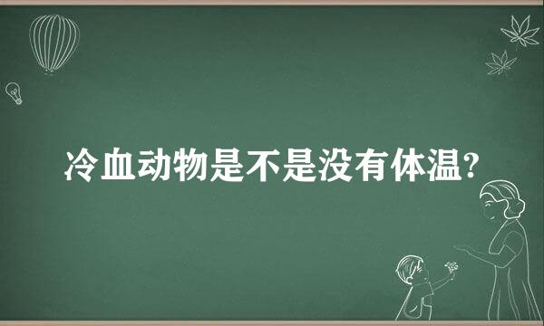 冷血动物是不是没有体温?