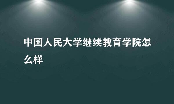 中国人民大学继续教育学院怎么样