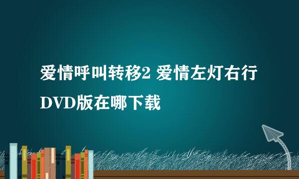 爱情呼叫转移2 爱情左灯右行DVD版在哪下载