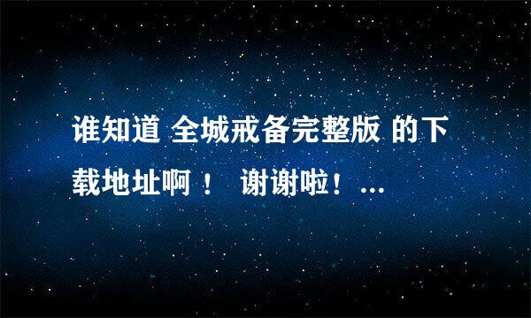 谁知道 全城戒备完整版 的下载地址啊 ！ 谢谢啦！！！！大家分享下哈！