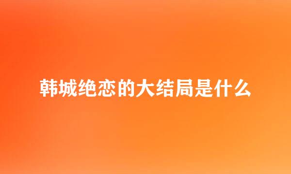 韩城绝恋的大结局是什么