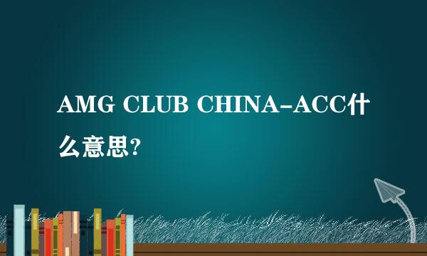 AMG CLUB CHINA-ACC什么意思?